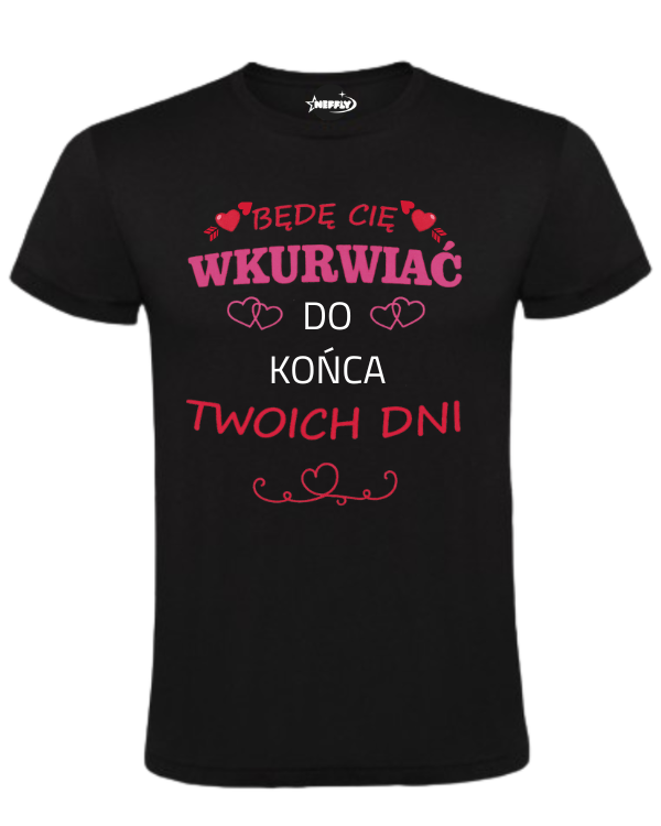 Bawełniana koszulka - Będę Cię Wkurwiać do końca Twoich dni